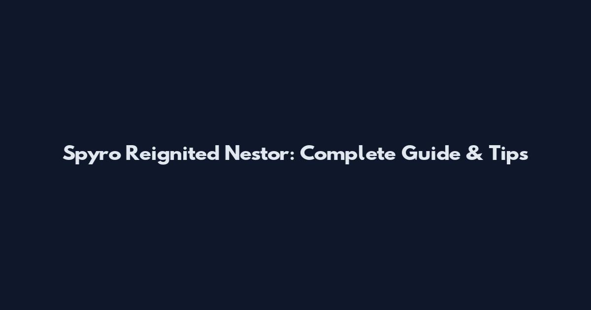 Spyro Reignited Nestor: Complete Guide & Tips