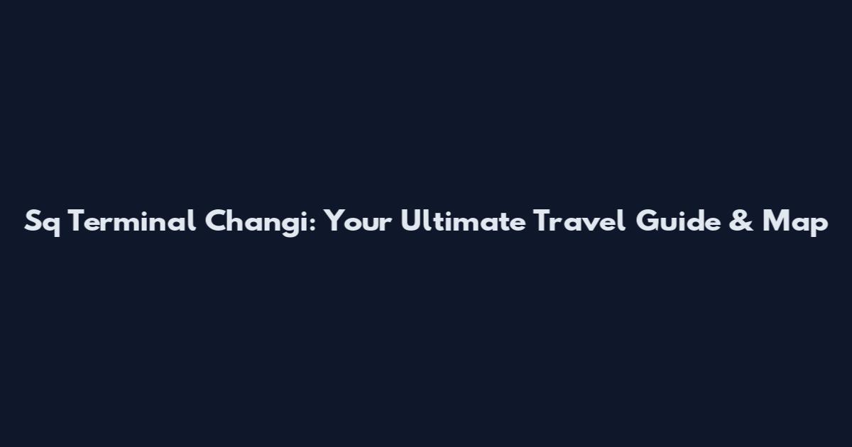 Sq Terminal Changi: Your Ultimate Travel Guide & Map