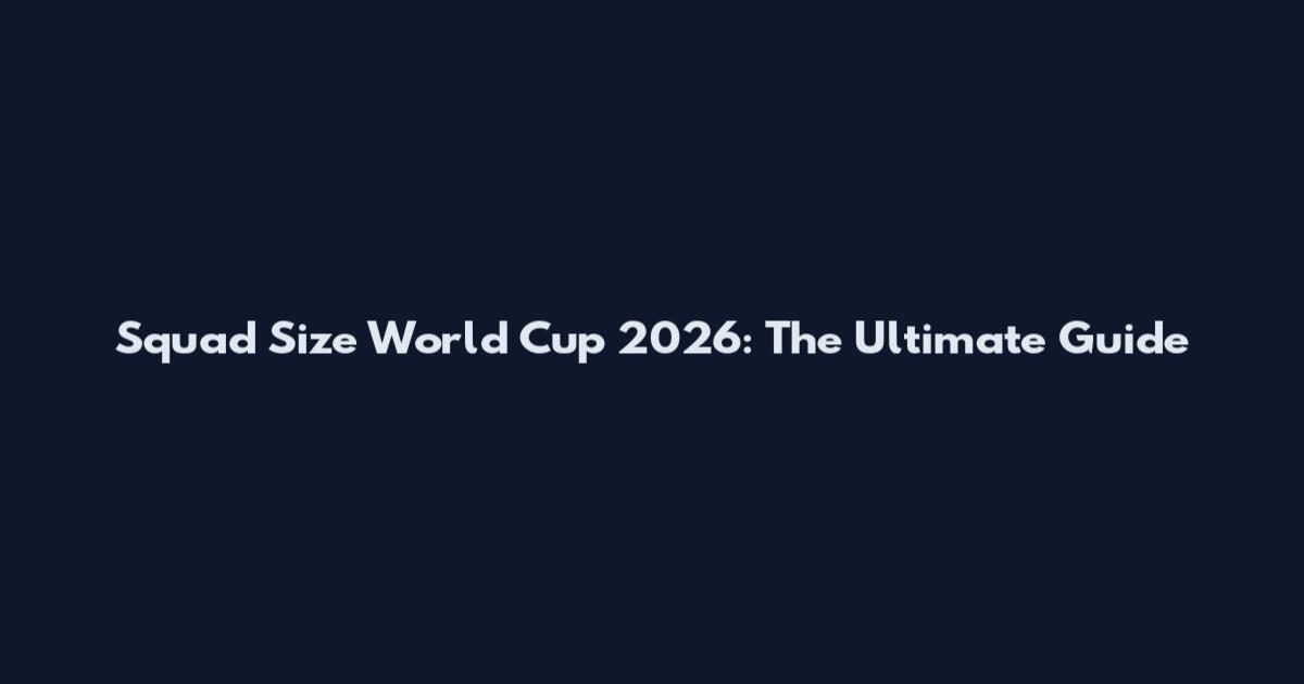 Squad Size World Cup 2026: The Ultimate Guide