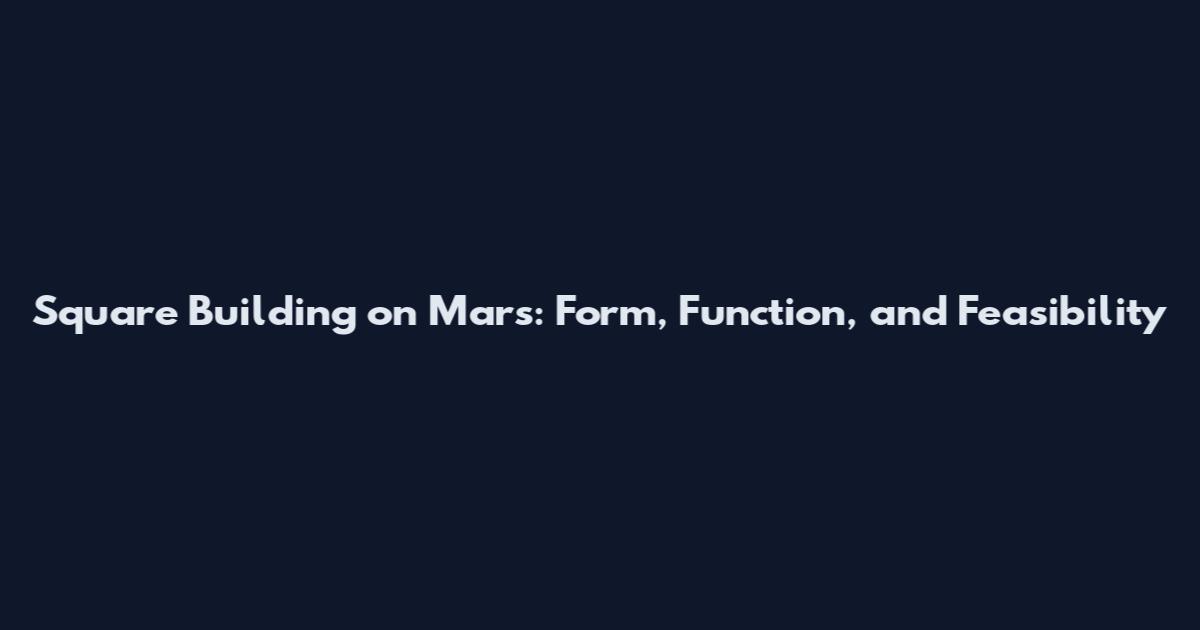 Square Building on Mars: Form, Function, and Feasibility