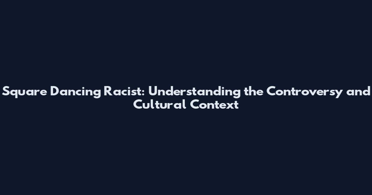 Square Dancing Racist: Understanding the Controversy and Cultural Context