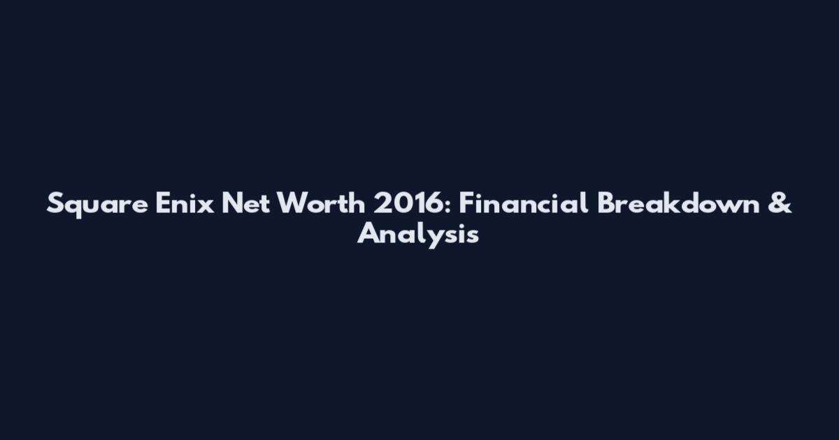 Square Enix Net Worth 2016: Financial Breakdown & Analysis