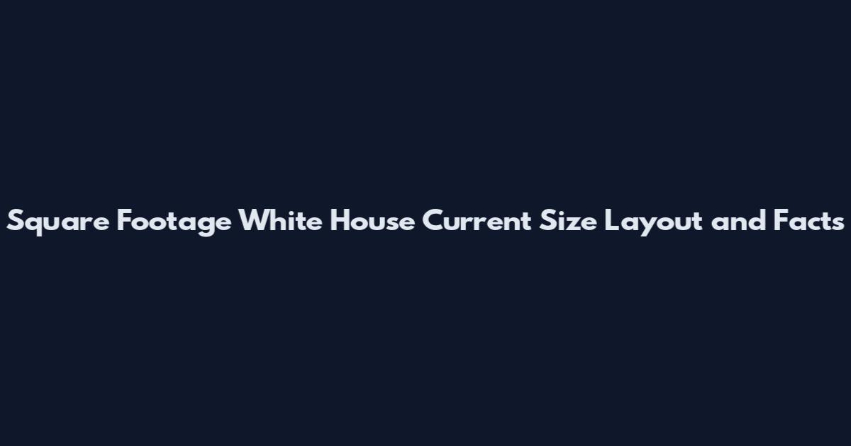 Square Footage White House Current Size Layout and Facts