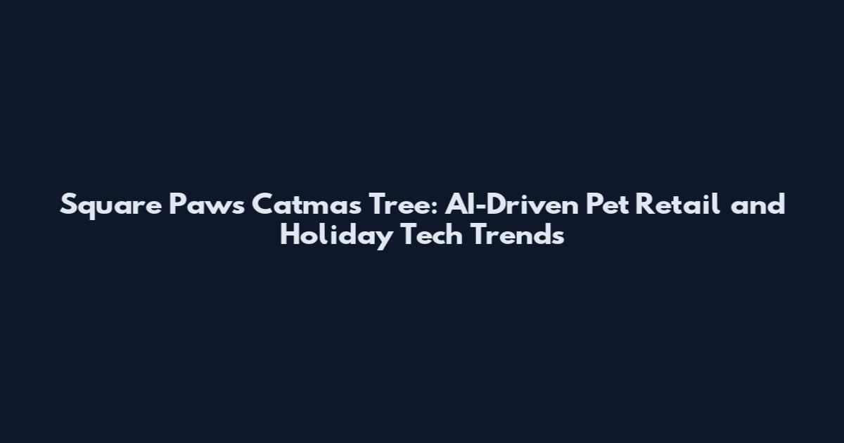 Square Paws Catmas Tree: AI-Driven Pet Retail and Holiday Tech Trends