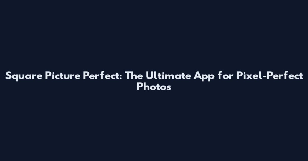 Square Picture Perfect: The Ultimate App for Pixel-Perfect Photos