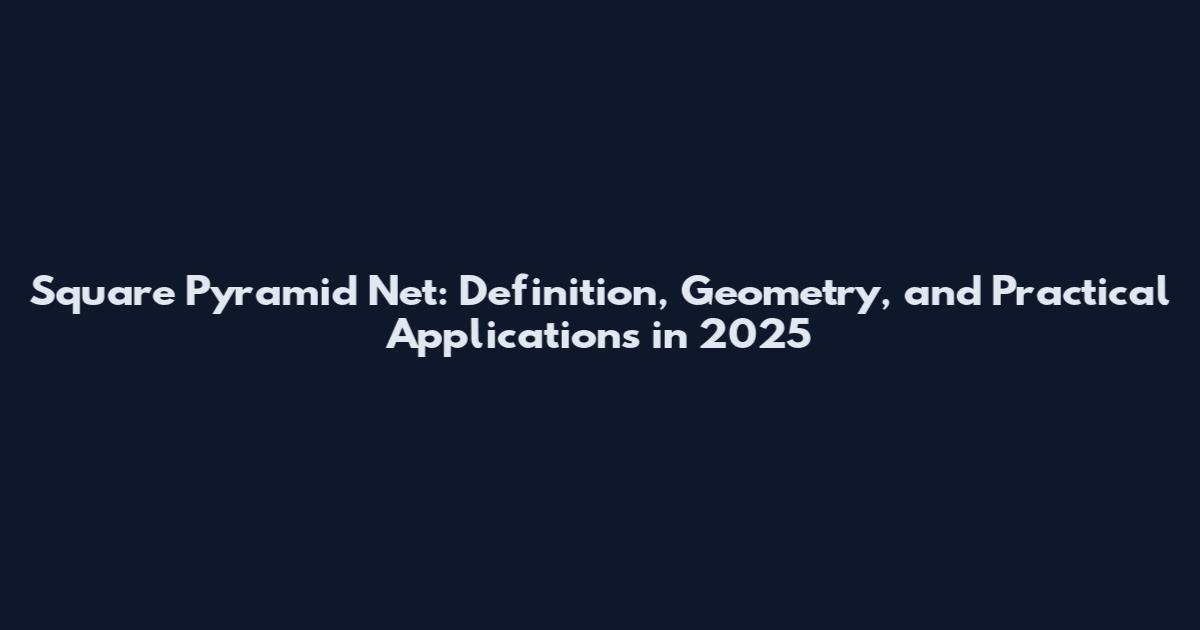 Square Pyramid Net: Definition, Geometry, and Practical Applications in 2025
