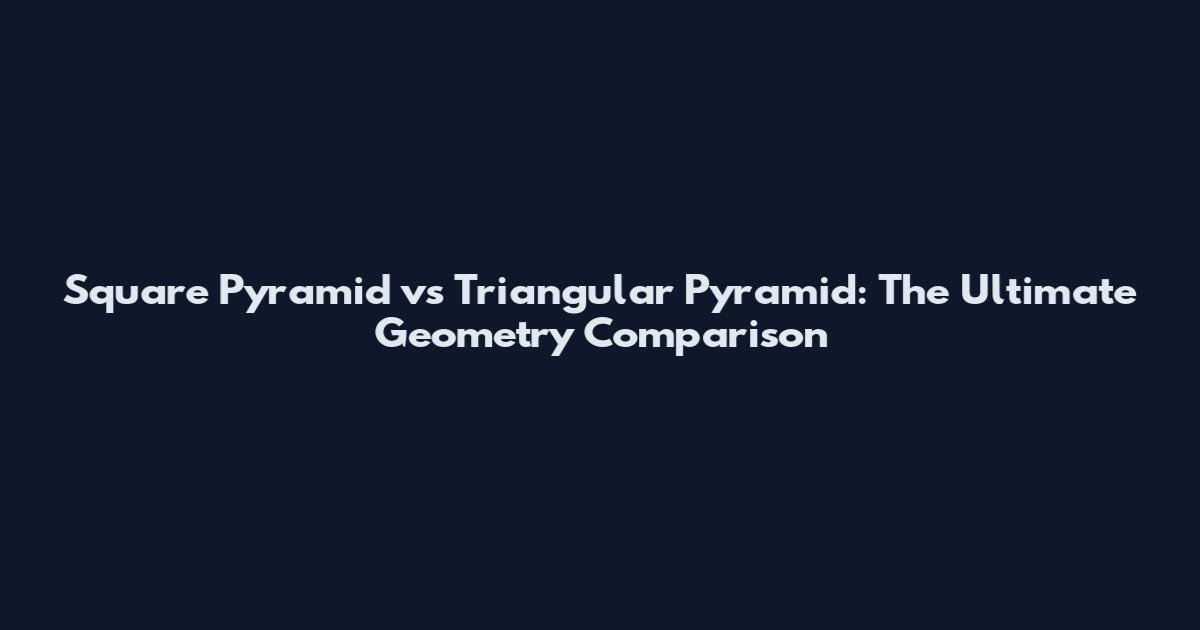 Square Pyramid vs Triangular Pyramid: The Ultimate Geometry Comparison