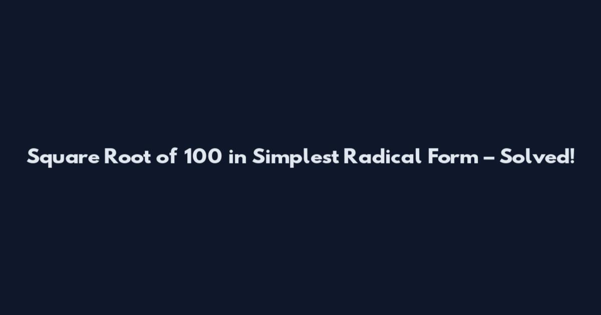 Square Root of 100 in Simplest Radical Form – Solved!