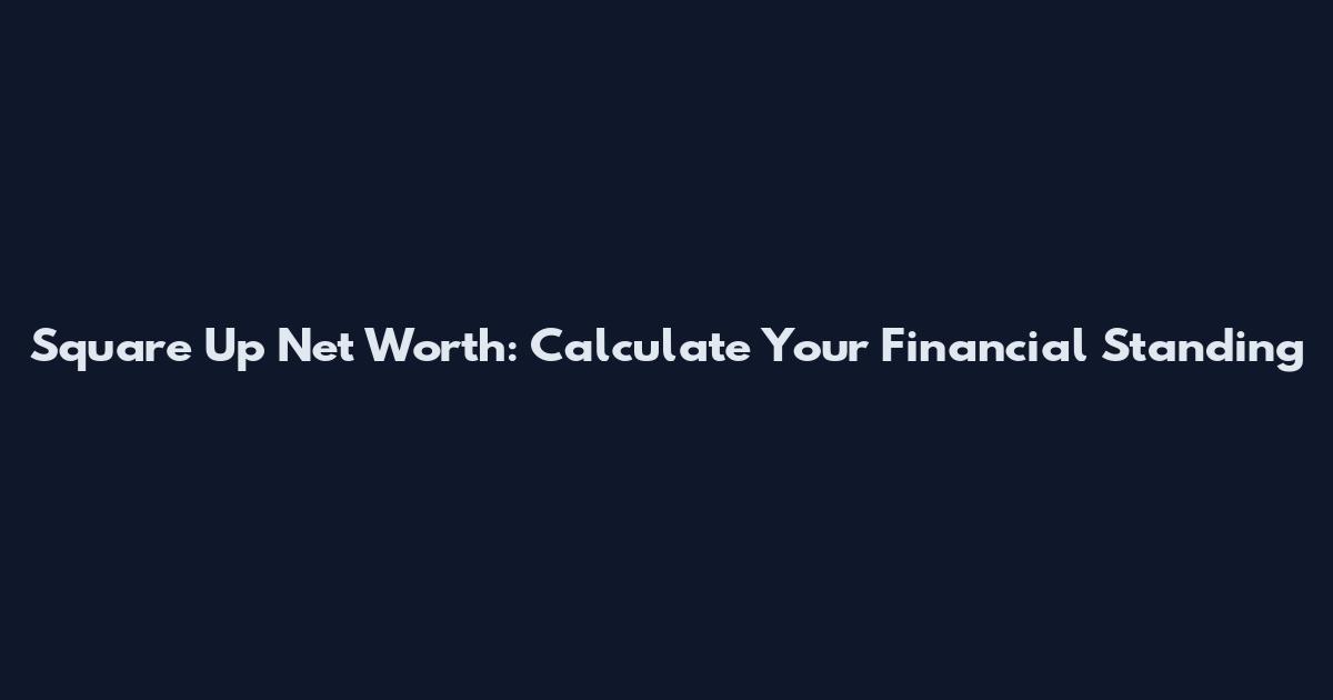 Square Up Net Worth: Calculate Your Financial Standing