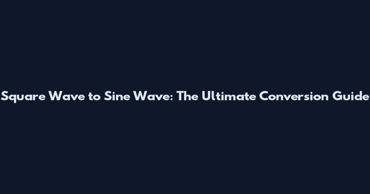 Square Wave to Sine Wave: The Ultimate Conversion Guide