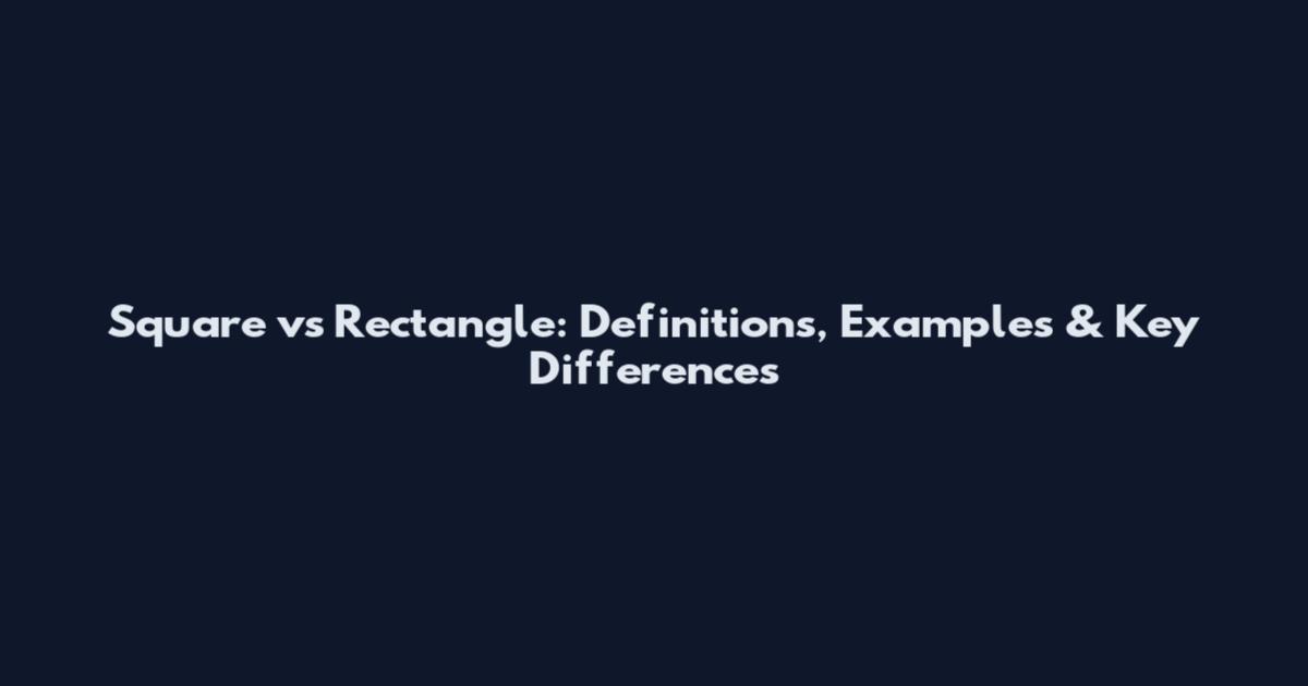 Square vs Rectangle: Definitions, Examples & Key Differences