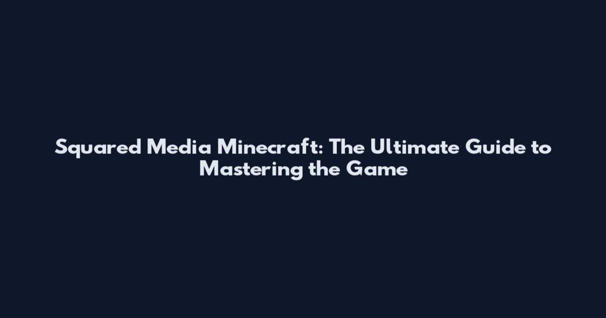 Squared Media Minecraft: The Ultimate Guide to Mastering the Game