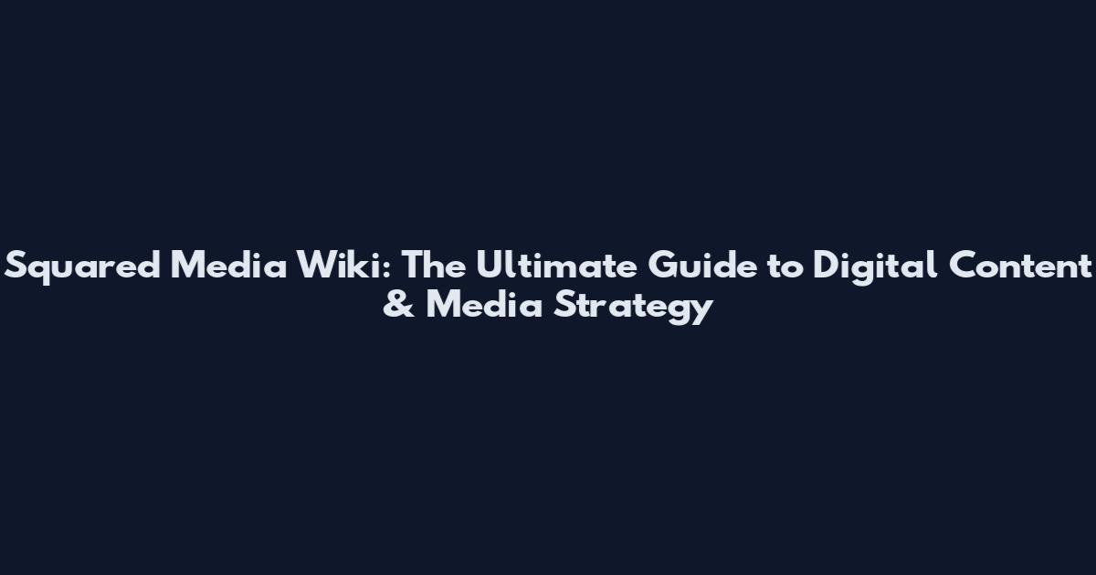 Squared Media Wiki: The Ultimate Guide to Digital Content & Media Strategy