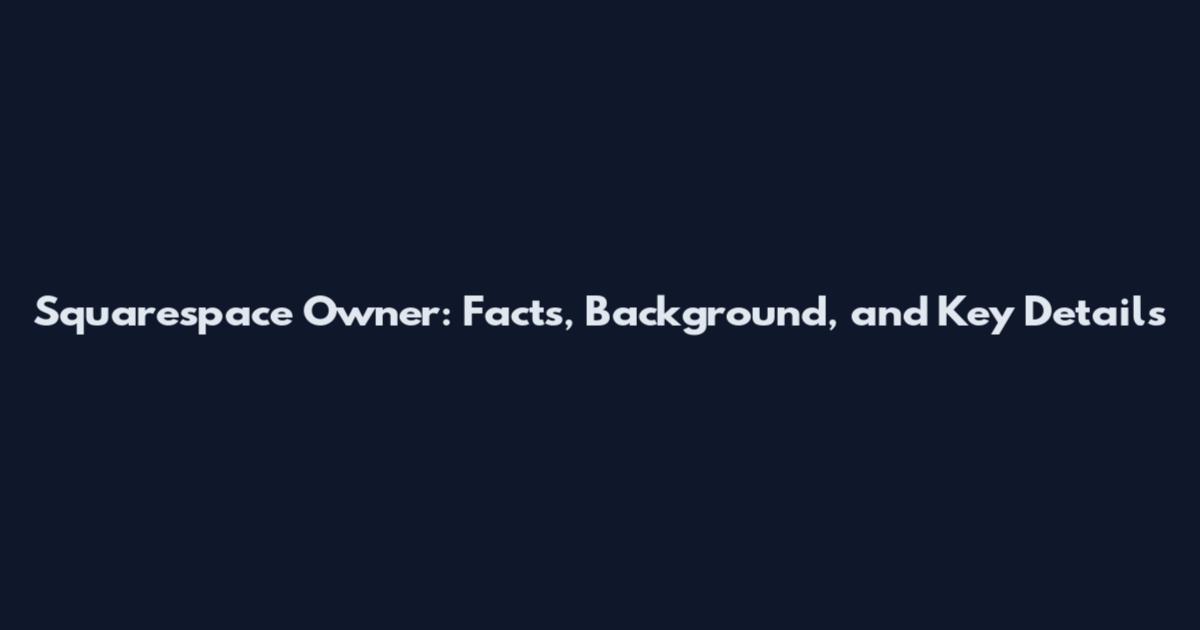 Squarespace Owner: Facts, Background, and Key Details