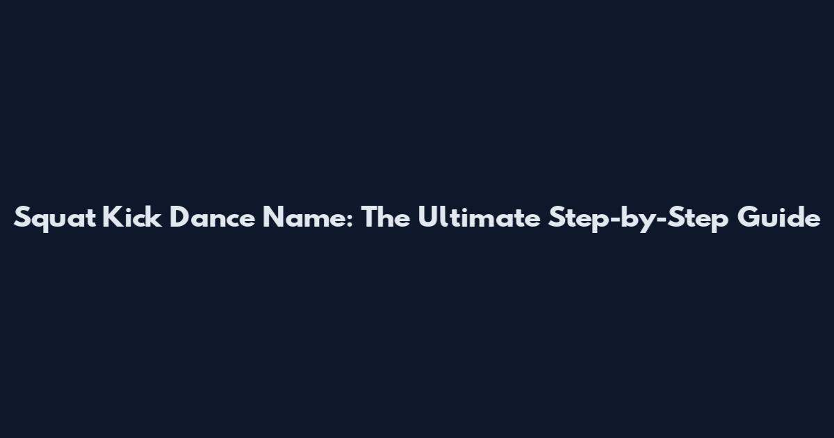 Squat Kick Dance Name: The Ultimate Step-by-Step Guide