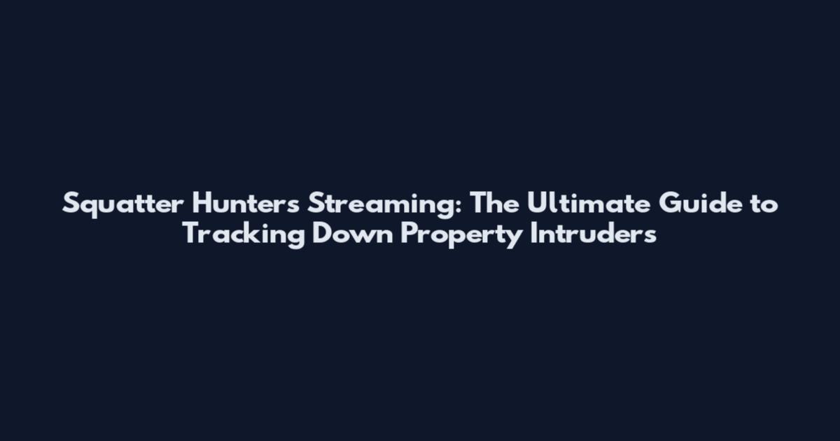 Squatter Hunters Streaming: The Ultimate Guide to Tracking Down Property Intruders