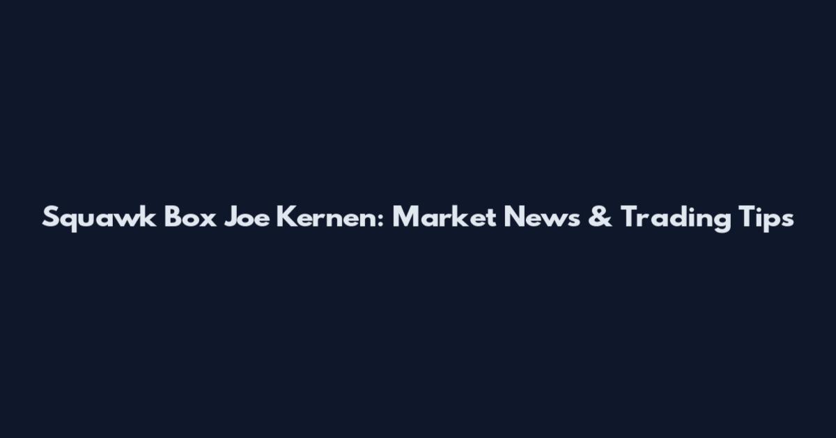 Squawk Box Joe Kernen: Market News & Trading Tips