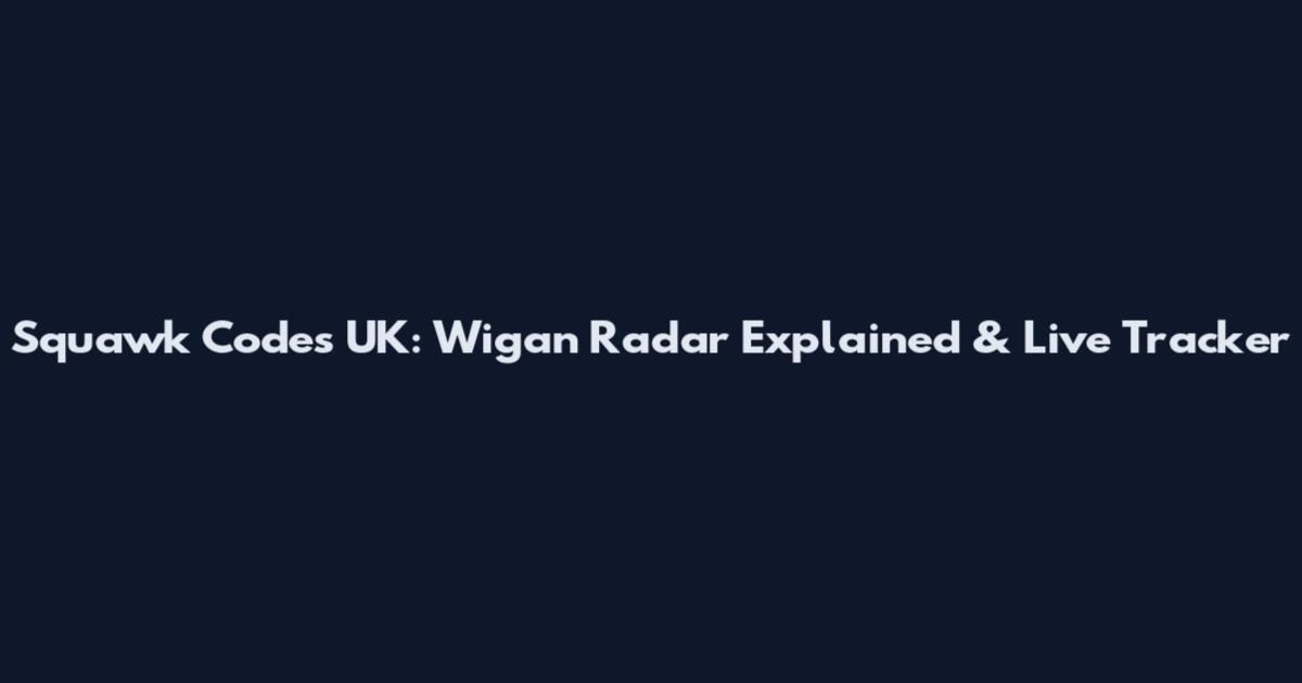 Squawk Codes UK: Wigan Radar Explained & Live Tracker