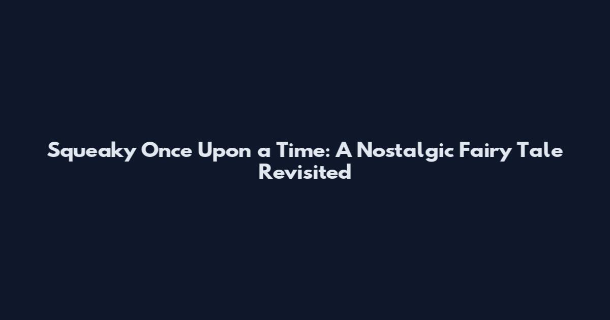 Squeaky Once Upon a Time: A Nostalgic Fairy Tale Revisited