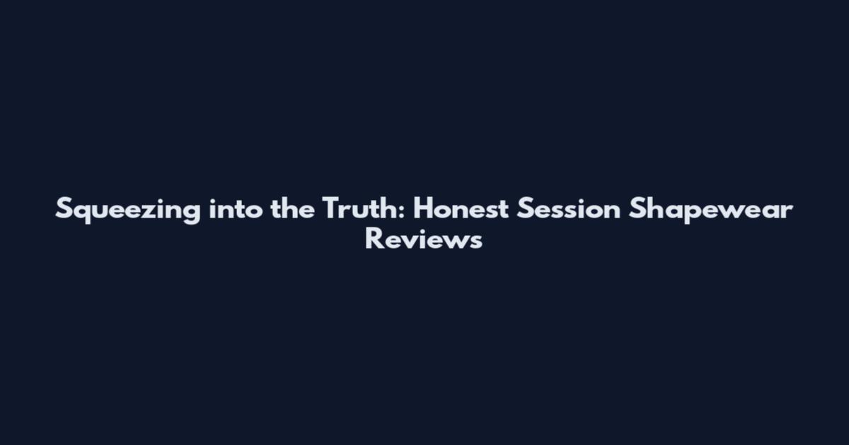Squeezing into the Truth: Honest Session Shapewear Reviews