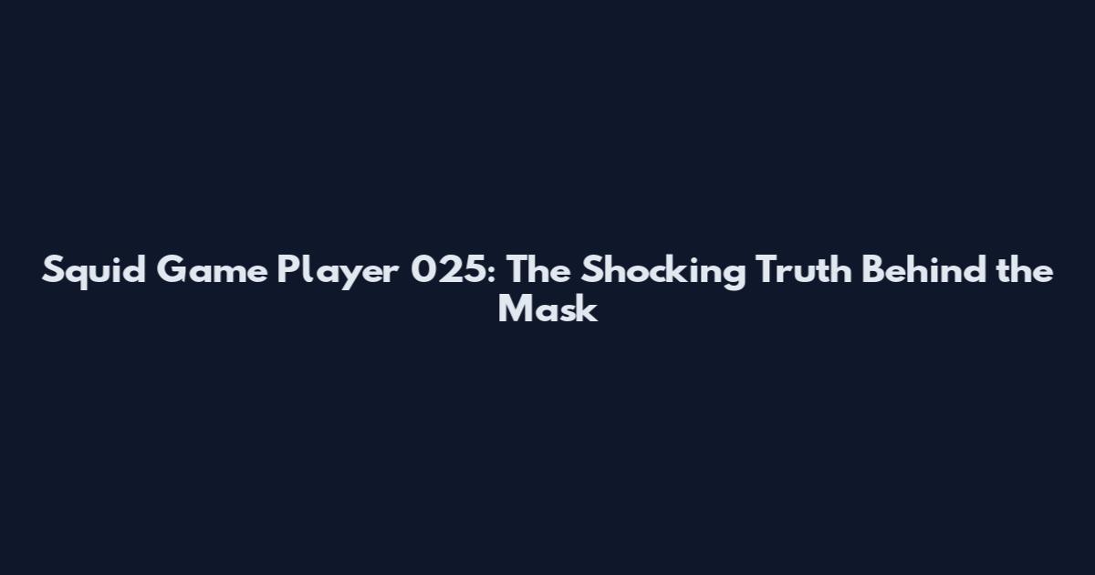 Squid Game Player 025: The Shocking Truth Behind the Mask