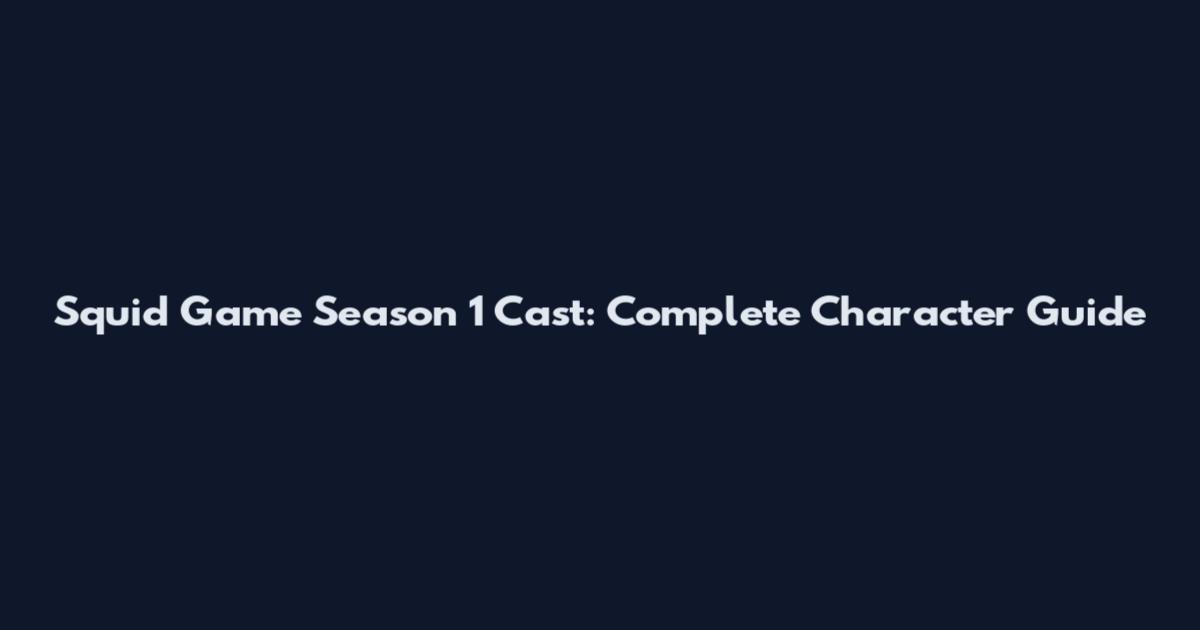 Squid Game Season 1 Cast: Complete Character Guide