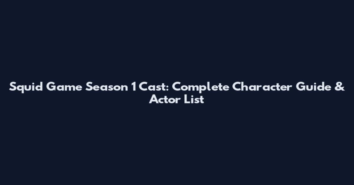 Squid Game Season 1 Cast: Complete Character Guide & Actor List