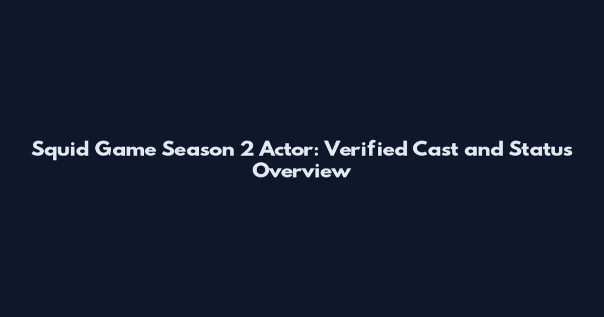Squid Game Season 2 Actor: Verified Cast and Status Overview