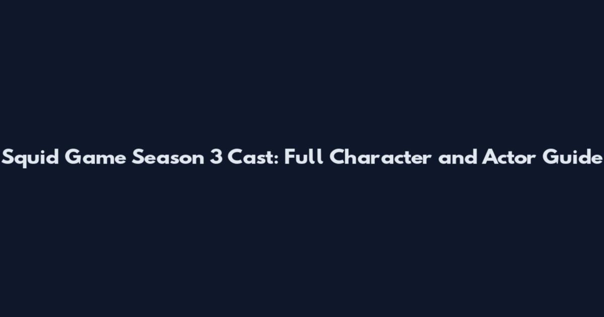 Squid Game Season 3 Cast: Full Character and Actor Guide
