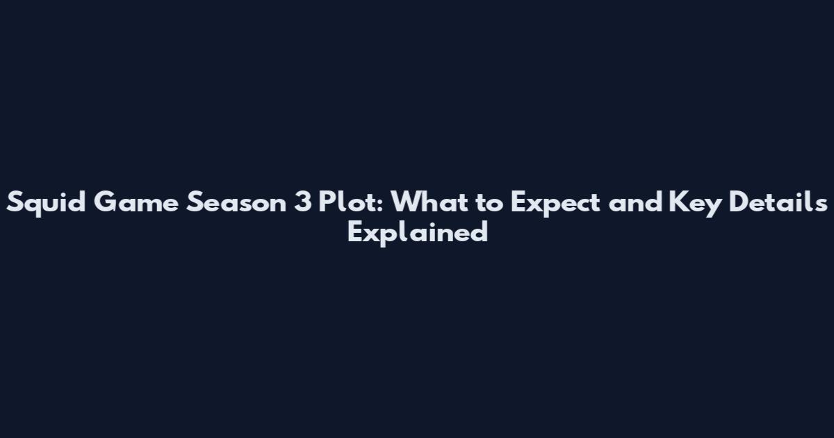 Squid Game Season 3 Plot: What to Expect and Key Details Explained