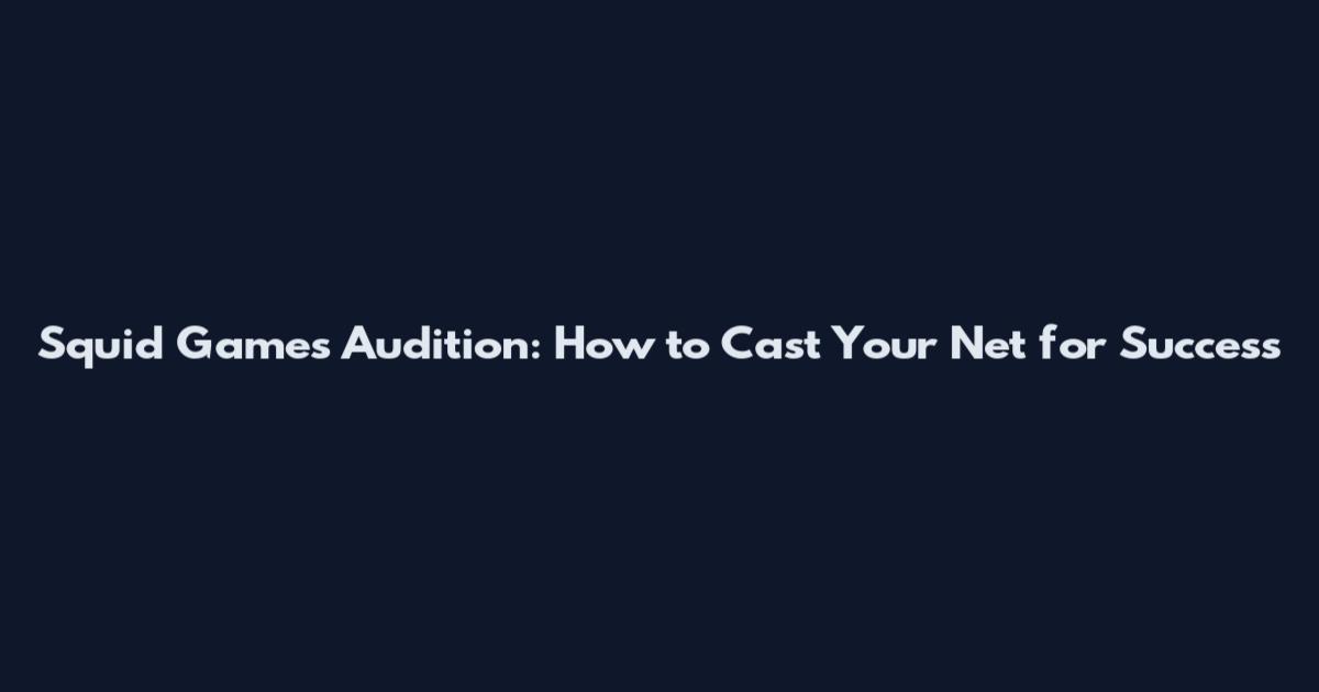 Squid Games Audition: How to Cast Your Net for Success