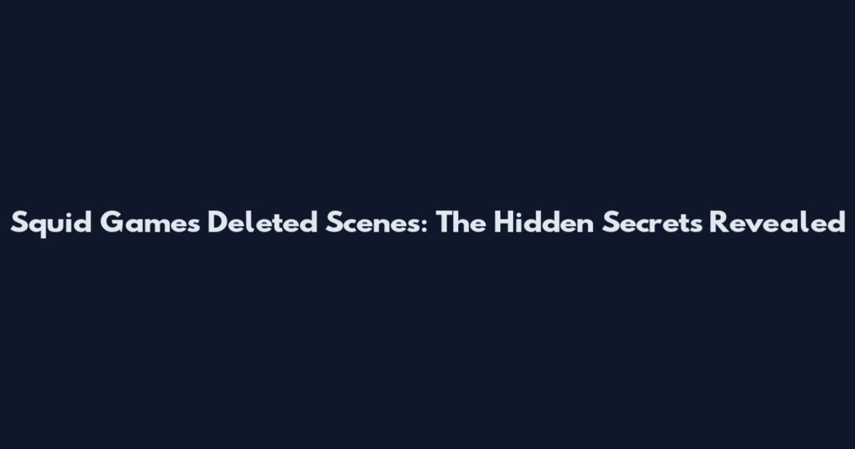 Squid Games Deleted Scenes: The Hidden Secrets Revealed