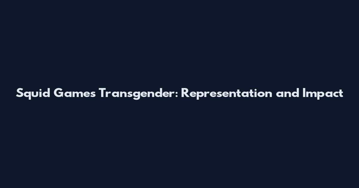 Squid Games Transgender: Representation and Impact