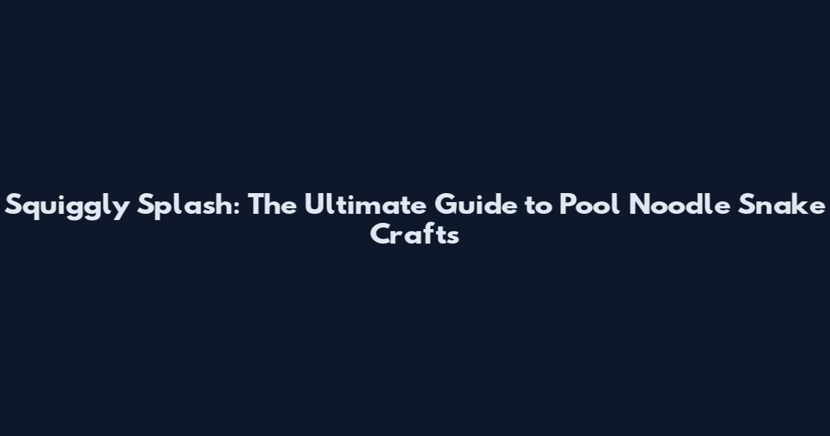 Squiggly Splash: The Ultimate Guide to Pool Noodle Snake Crafts