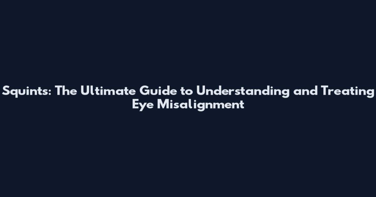 Squints: The Ultimate Guide to Understanding and Treating Eye Misalignment
