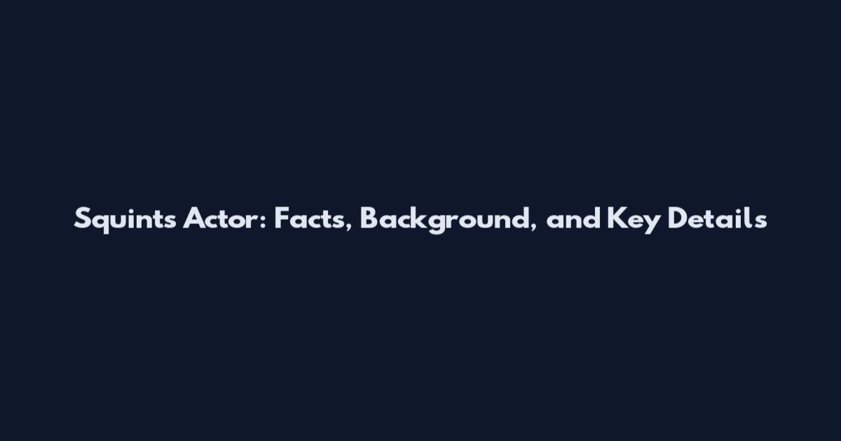Squints Actor: Facts, Background, and Key Details