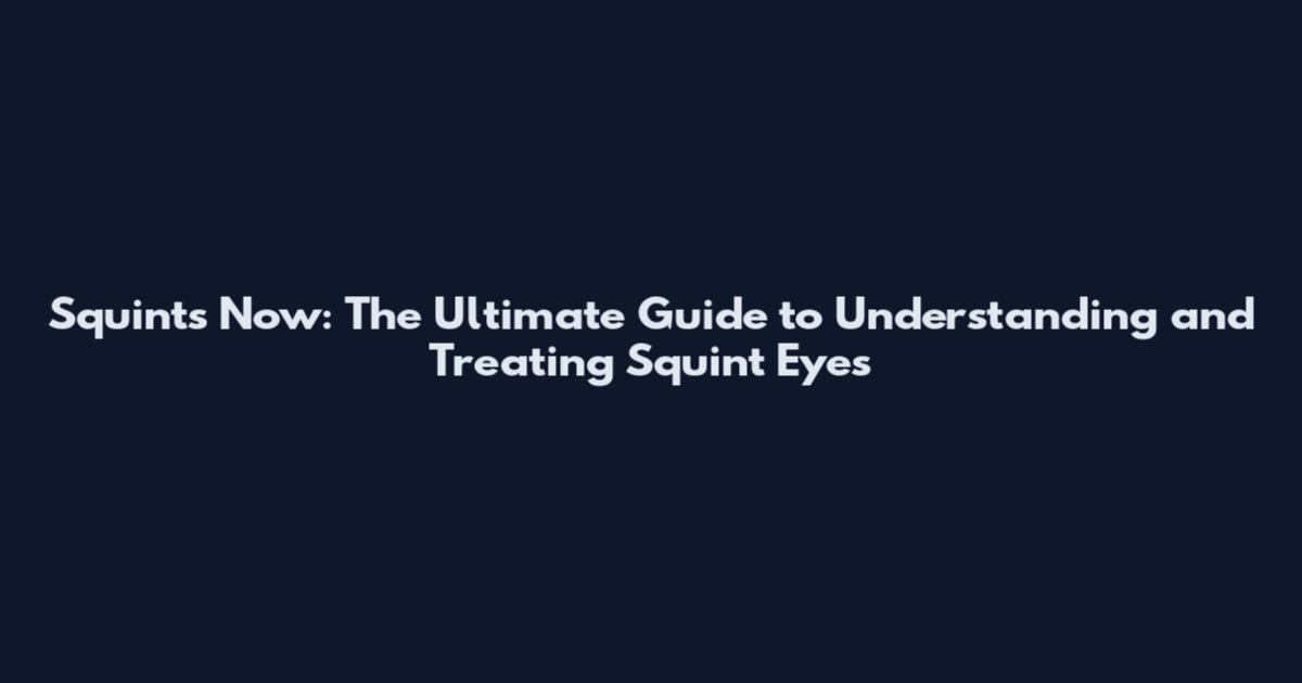 Squints Now: The Ultimate Guide to Understanding and Treating Squint Eyes