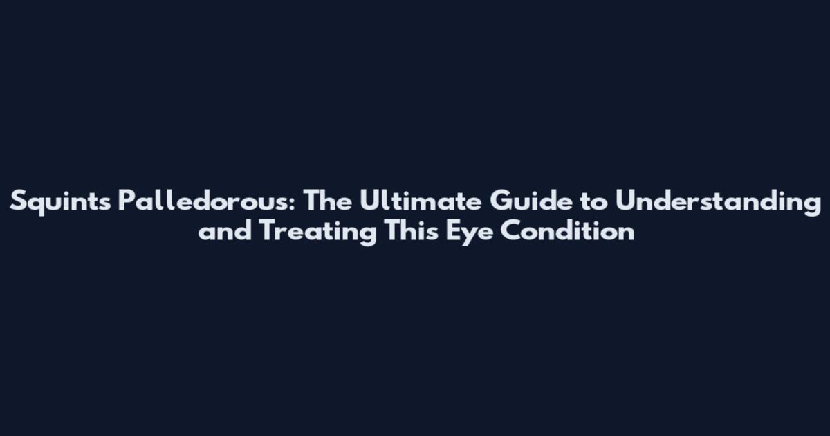 Squints Palledorous: The Ultimate Guide to Understanding and Treating This Eye Condition