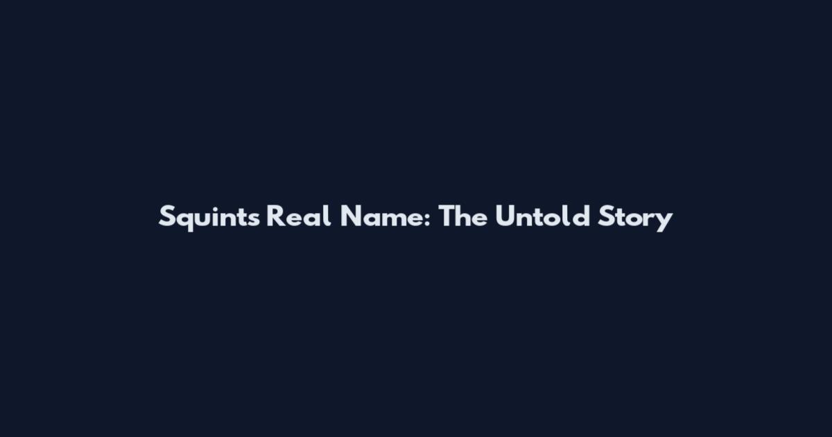 Squints Real Name: The Untold Story