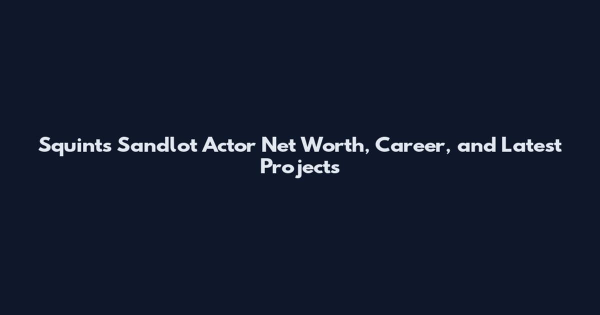 Squints Sandlot Actor Net Worth, Career, and Latest Projects
