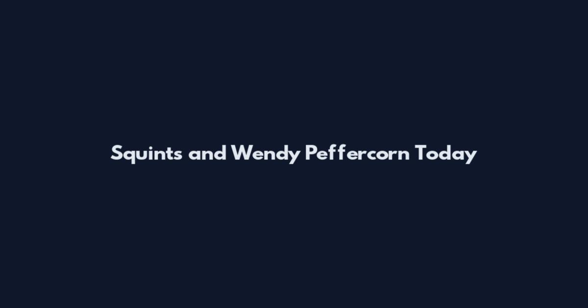 Squints and Wendy Peffercorn Today