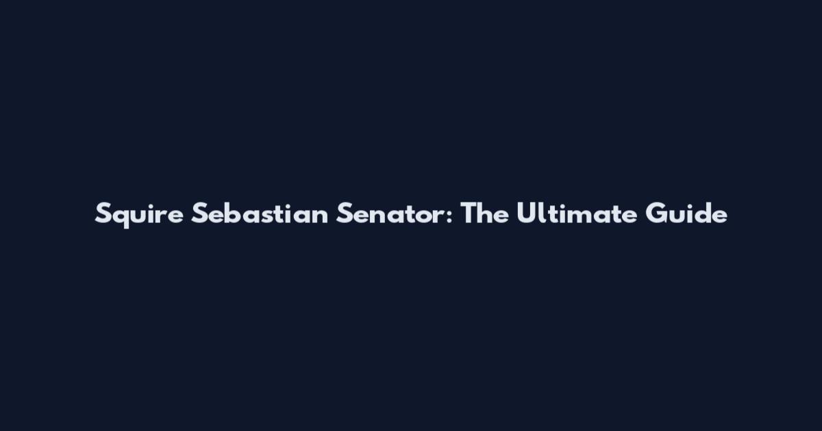 Squire Sebastian Senator: The Ultimate Guide