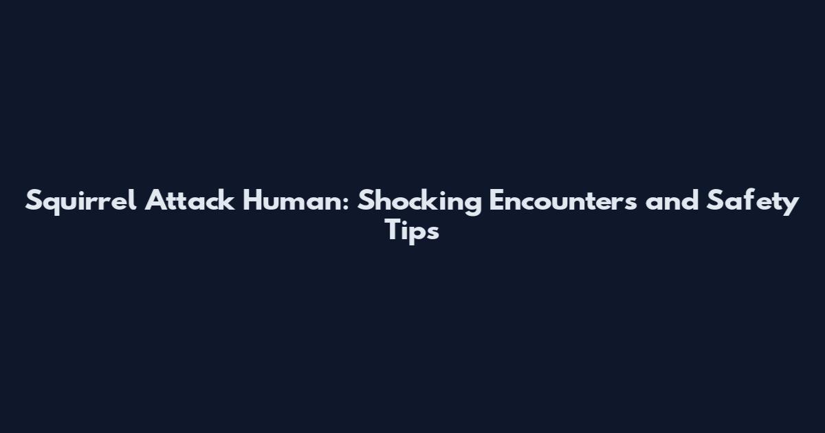 Squirrel Attack Human: Shocking Encounters and Safety Tips