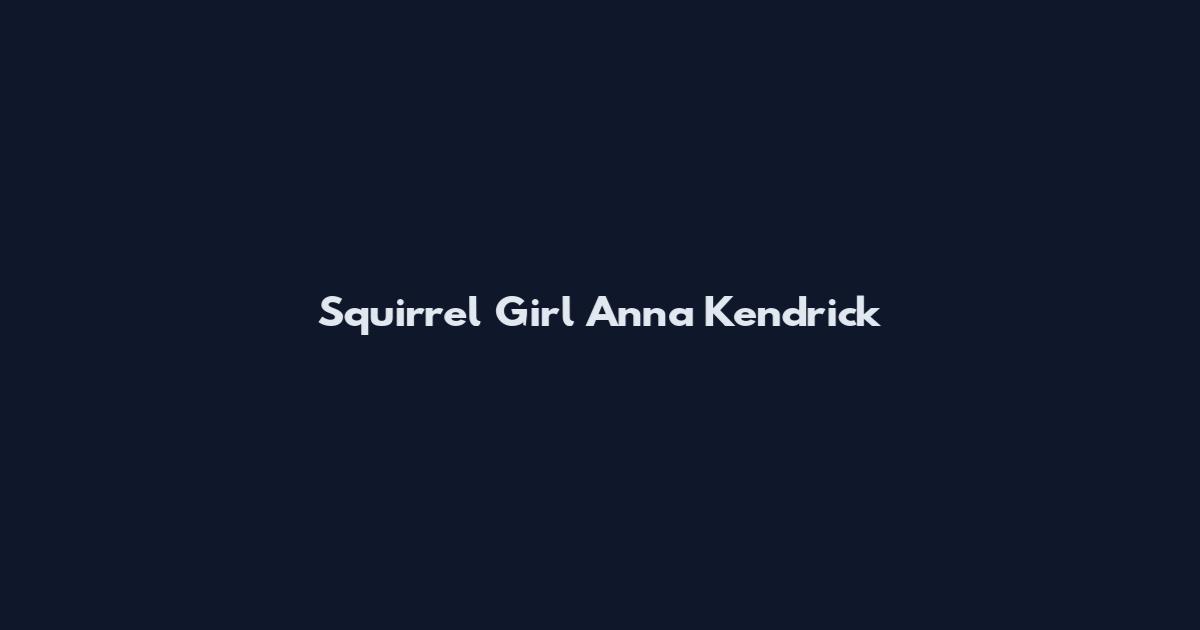 Squirrel Girl Anna Kendrick