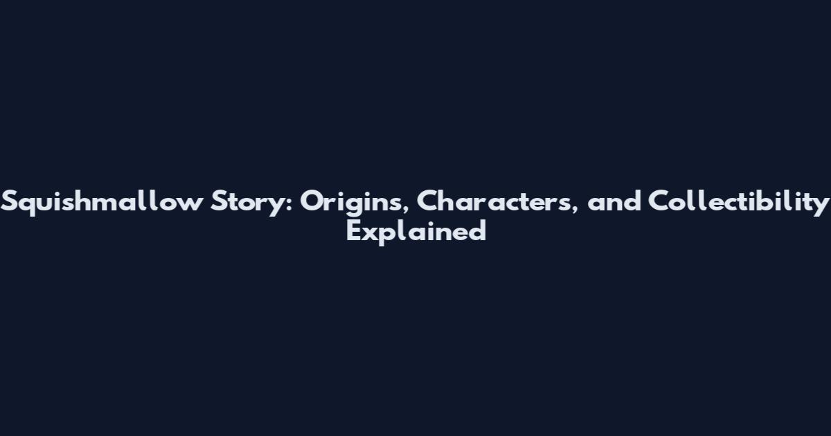 Squishmallow Story: Origins, Characters, and Collectibility Explained