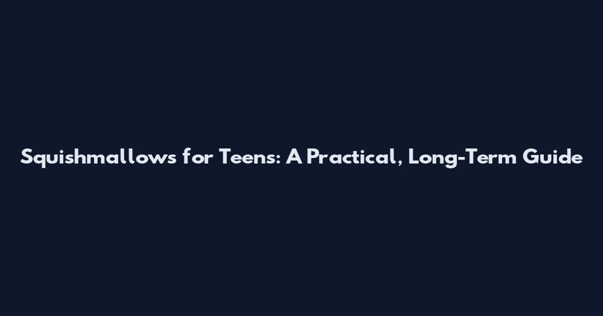 Squishmallows for Teens: A Practical, Long-Term Guide