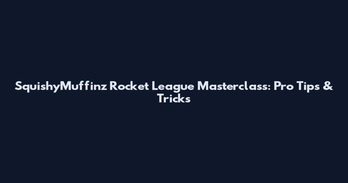SquishyMuffinz Rocket League Masterclass: Pro Tips & Tricks