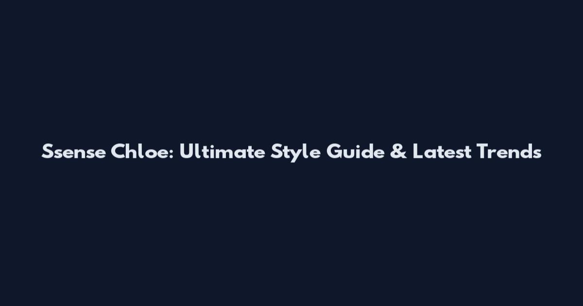 Ssense Chloe: Ultimate Style Guide & Latest Trends