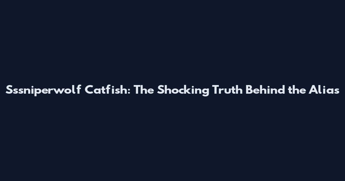 Sssniperwolf Catfish: The Shocking Truth Behind the Alias