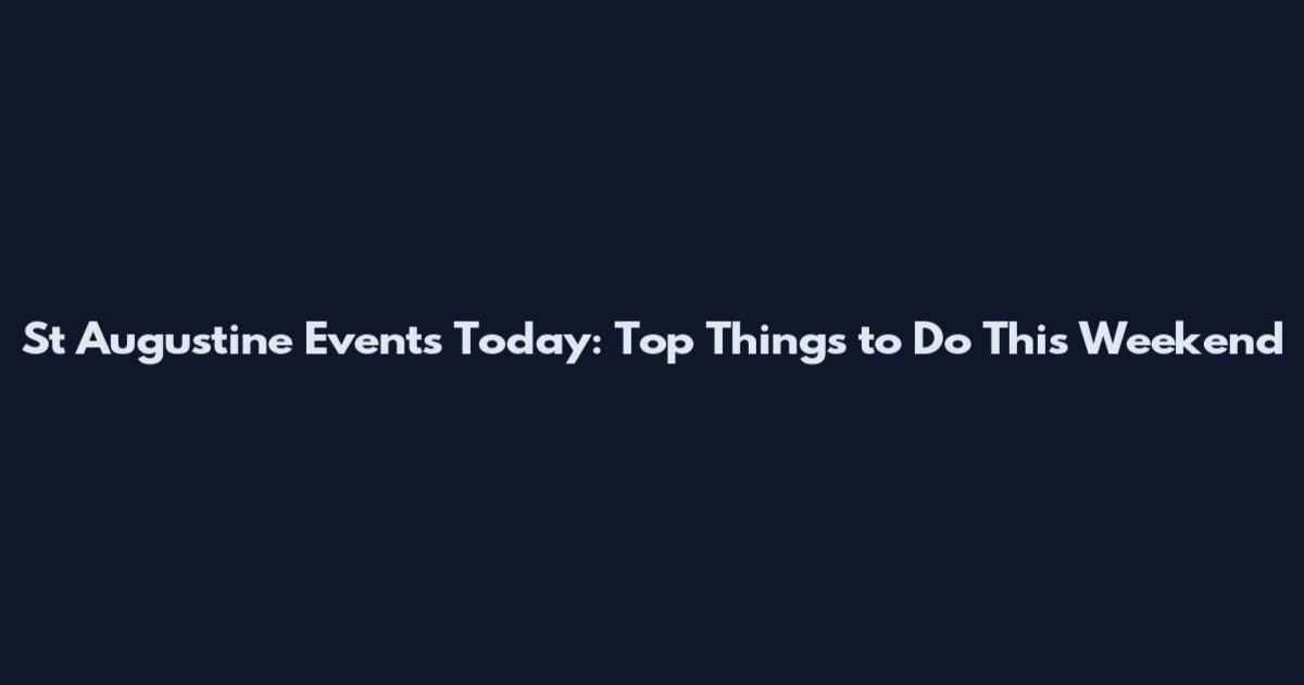 St Augustine Events Today: Top Things to Do This Weekend